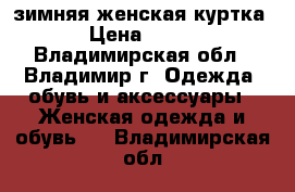 зимняя женская куртка › Цена ­ 750 - Владимирская обл., Владимир г. Одежда, обувь и аксессуары » Женская одежда и обувь   . Владимирская обл.